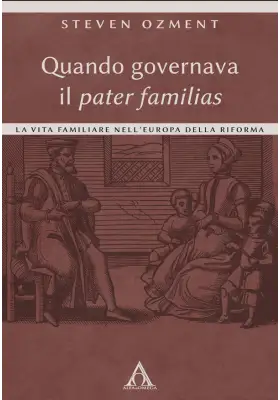 Quando governava il pater familias. La vita familiare nell'Europa della Riforma
