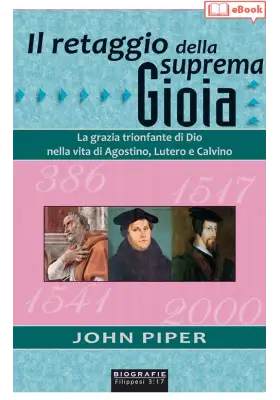 Il retaggio della suprema gioia. La grazia trionfante di Dio nella vita di Agostino, Lutero e Calvino (eBook)
