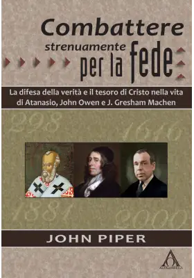 Combattere strenuamente per la fede. La difesa della verità e il tesoro di Cristo nelle vite di Atanasio, J. Owen e J. G. Machen